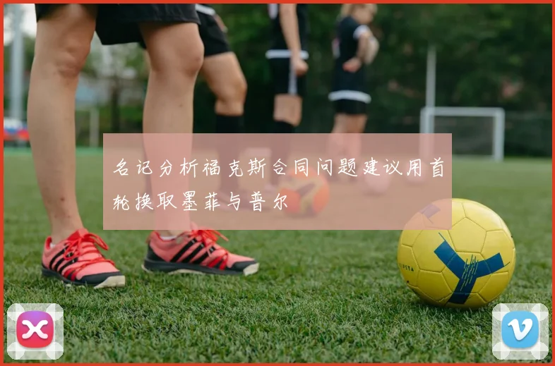 名记分析福克斯合同问题建议用首轮换取墨菲与普尔