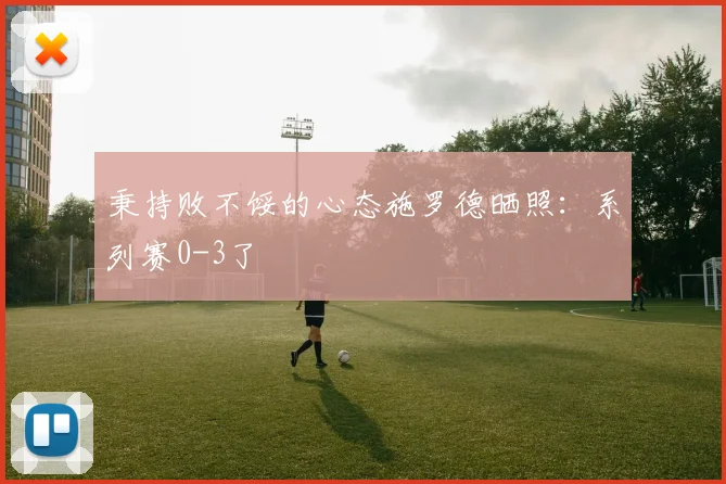 秉持败不馁的心态施罗德晒照：系列赛0-3了