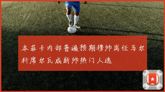 本菲卡内部普遍预期穆帅离任马尔科席尔瓦成新帅热门人选