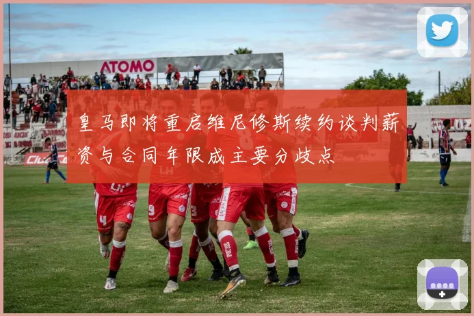 皇马即将重启维尼修斯续约谈判薪资与合同年限成主要分歧点