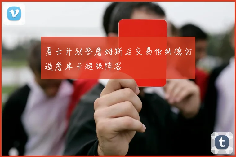 勇士计划签詹姆斯后交易伦纳德打造詹库卡超级阵容