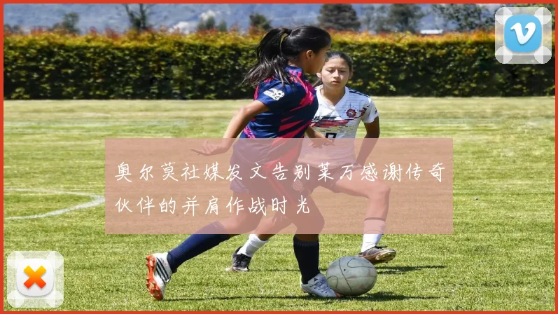 奥尔莫社媒发文告别莱万感谢传奇伙伴的并肩作战时光