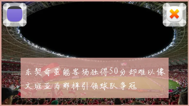 东契奇虽能客场独得50分却难以像文班亚马那样引领球队争冠